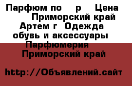 Парфюм по 299р. › Цена ­ 299 - Приморский край, Артем г. Одежда, обувь и аксессуары » Парфюмерия   . Приморский край